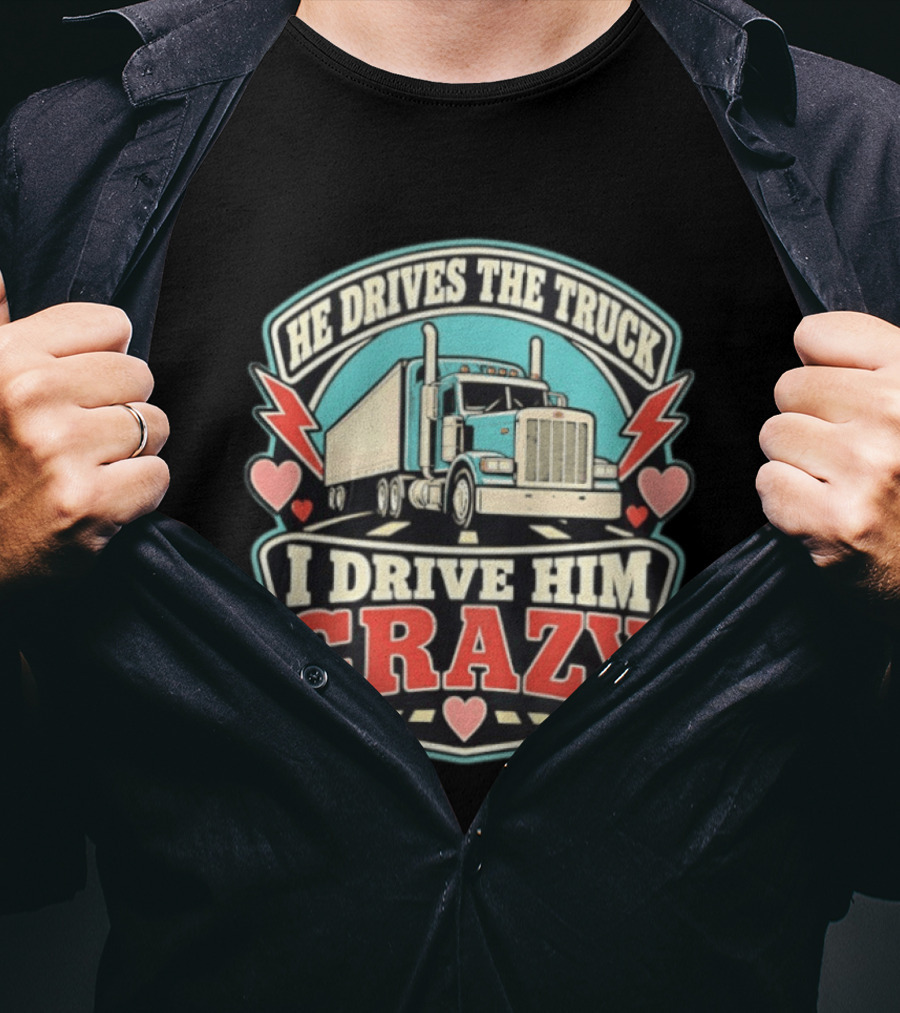 He Drives The Truck I Drive Him Crazy Funny Trucker Love Hearts And Lightning T-Shirt