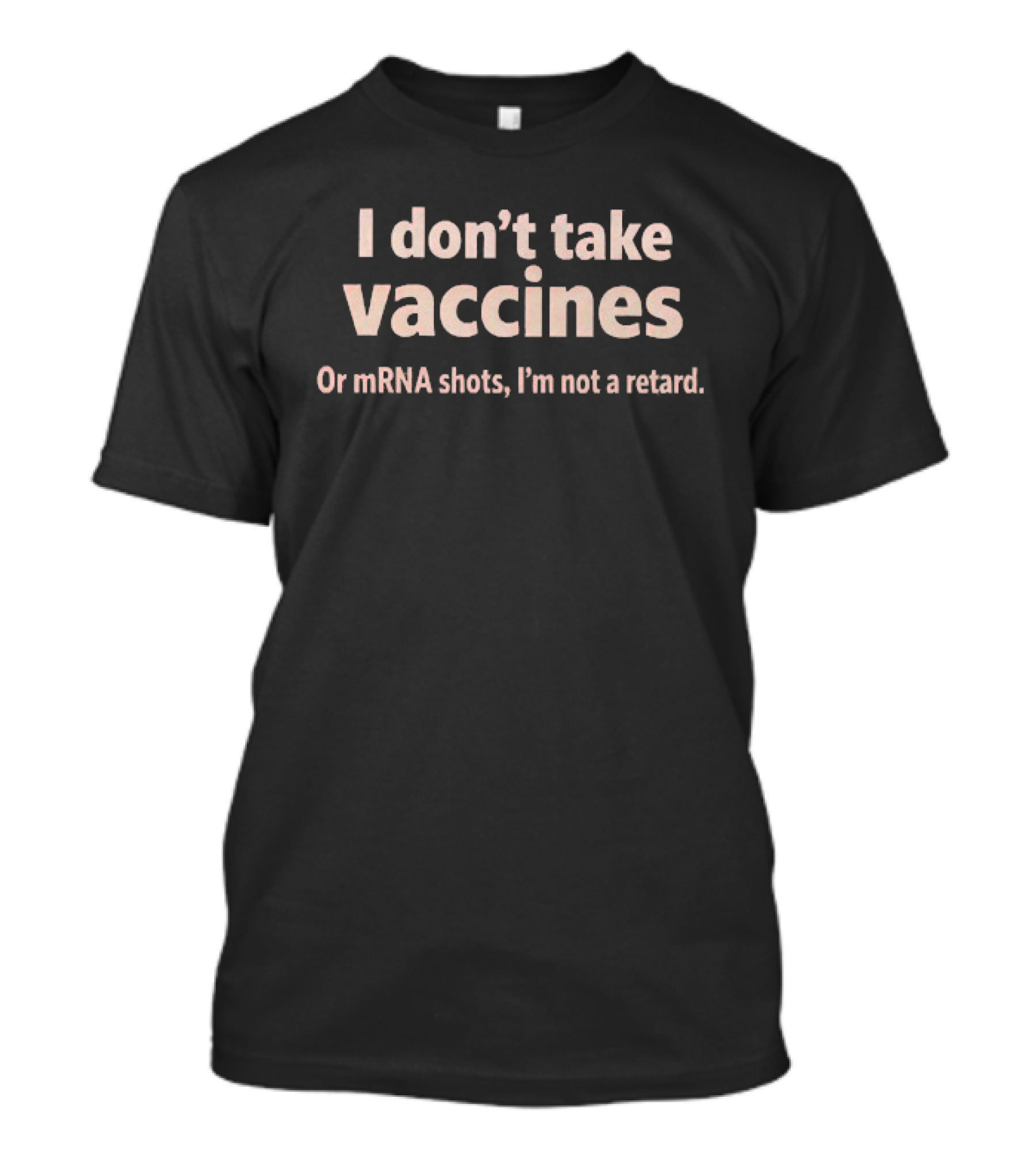 I Don’t Take Vaccines Or Mrna Shots I’m Not A Retard T-Shirt