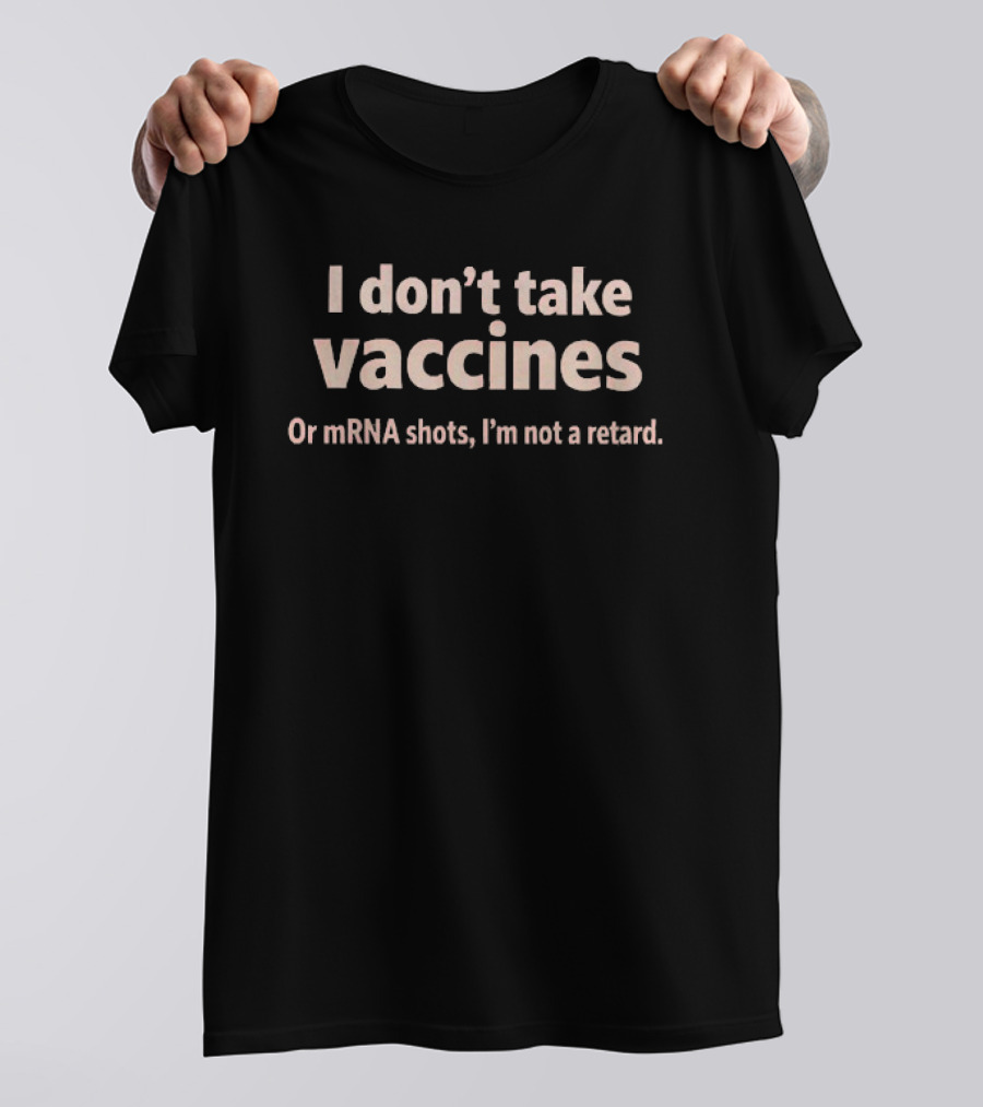 I Don’t Take Vaccines Or Mrna Shots I’m Not A Retard T-Shirt