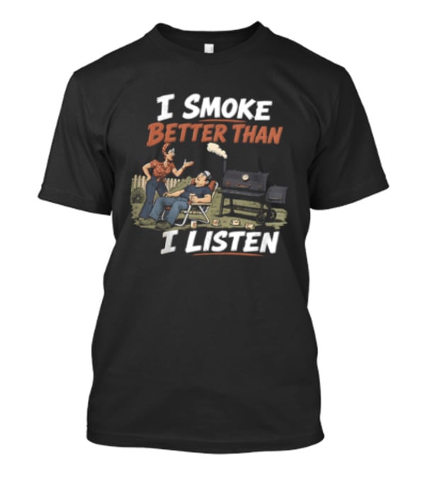 I Smoke Better Than I Listen Funny BBQ Grilling Humor T-Shirt