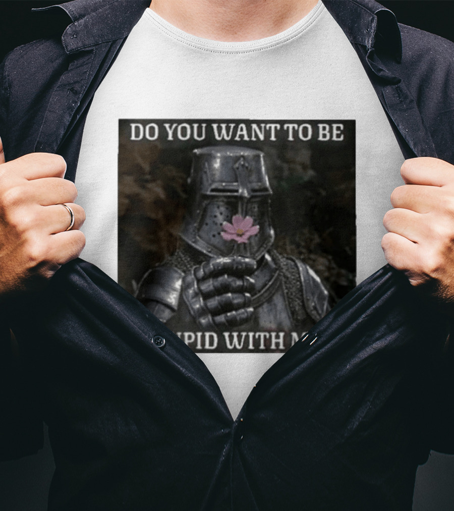 Do You Want To Be Stupid With Me Ancient Warrior Knight Flower T-Shirt