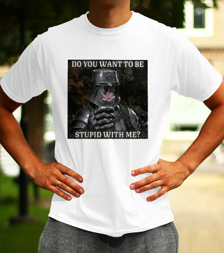 Do You Want To Be Stupid With Me Ancient Warrior Knight Flower T-Shirt