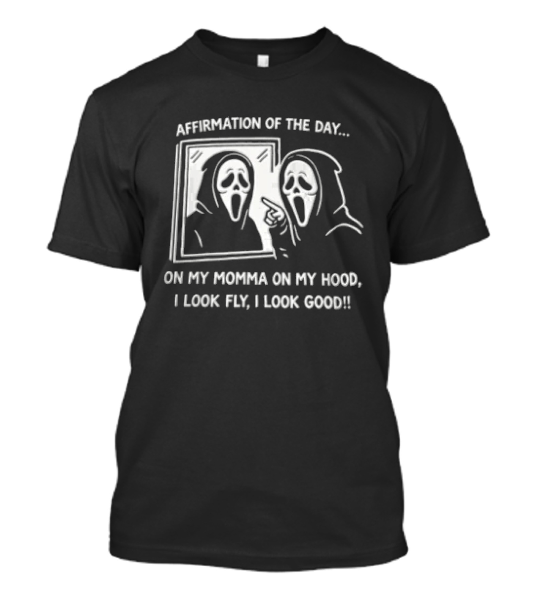 Affirmation Of The Day On My Momma On My Hood I Look Fly I Look Good Scream Ghostface Mirror T-Shirt