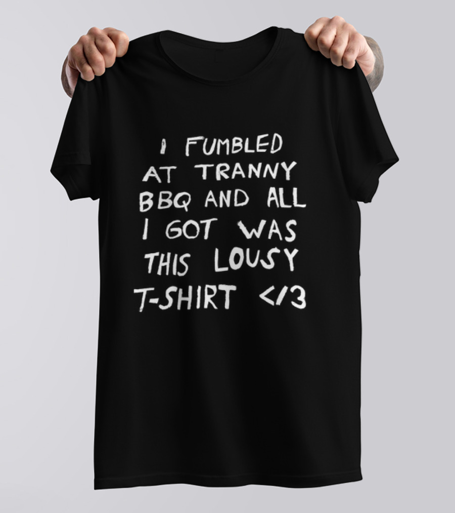 I Fumbled At Tranny BBQ And All I Got Was This Lousy </3 T-Shirt
