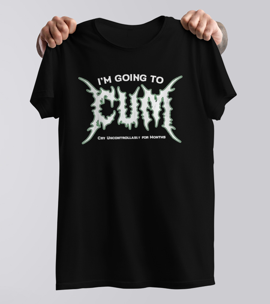 I'm Going To Cum Cry Uncontrollably For Months T-Shirt