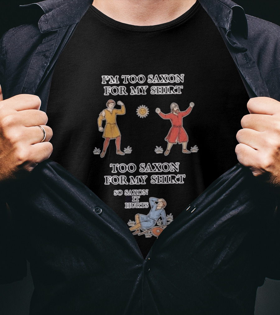 I'm Too Saxon For My So Saxon It Hurts Medieval Style Humor T-Shirt