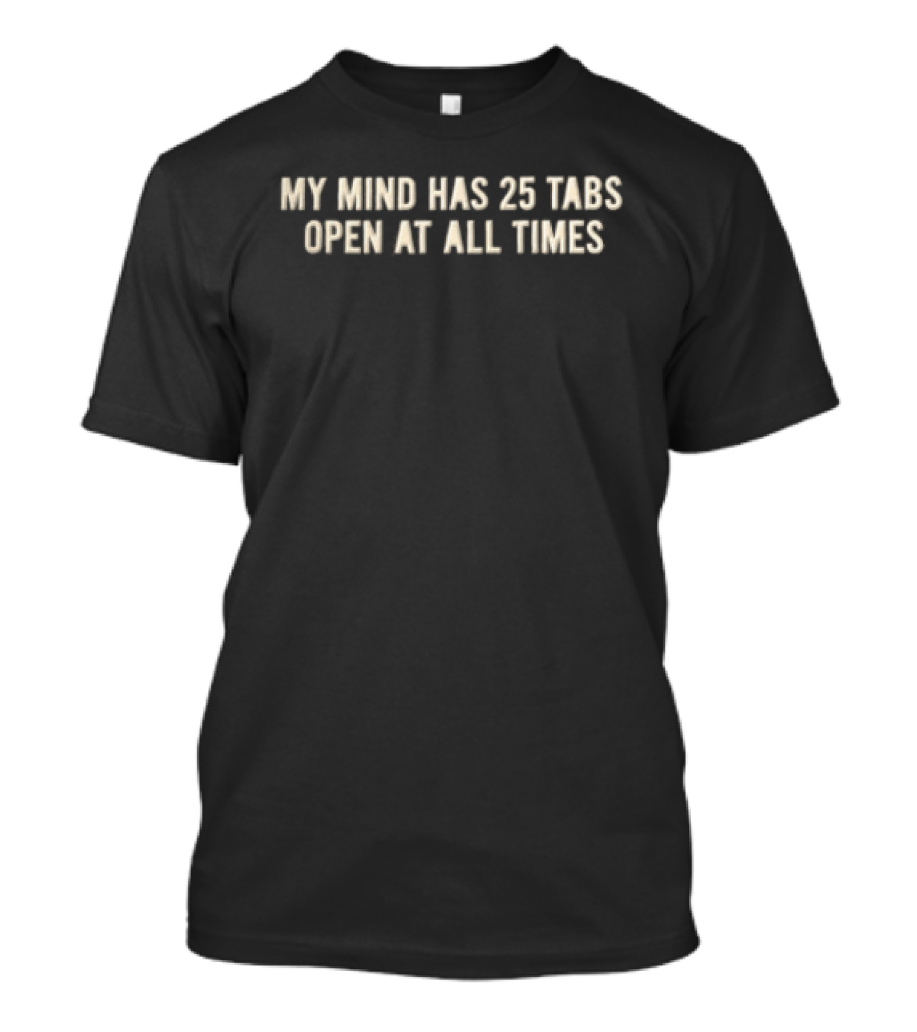 My Mind Has 25 Tabs Open At All Times T-Shirt