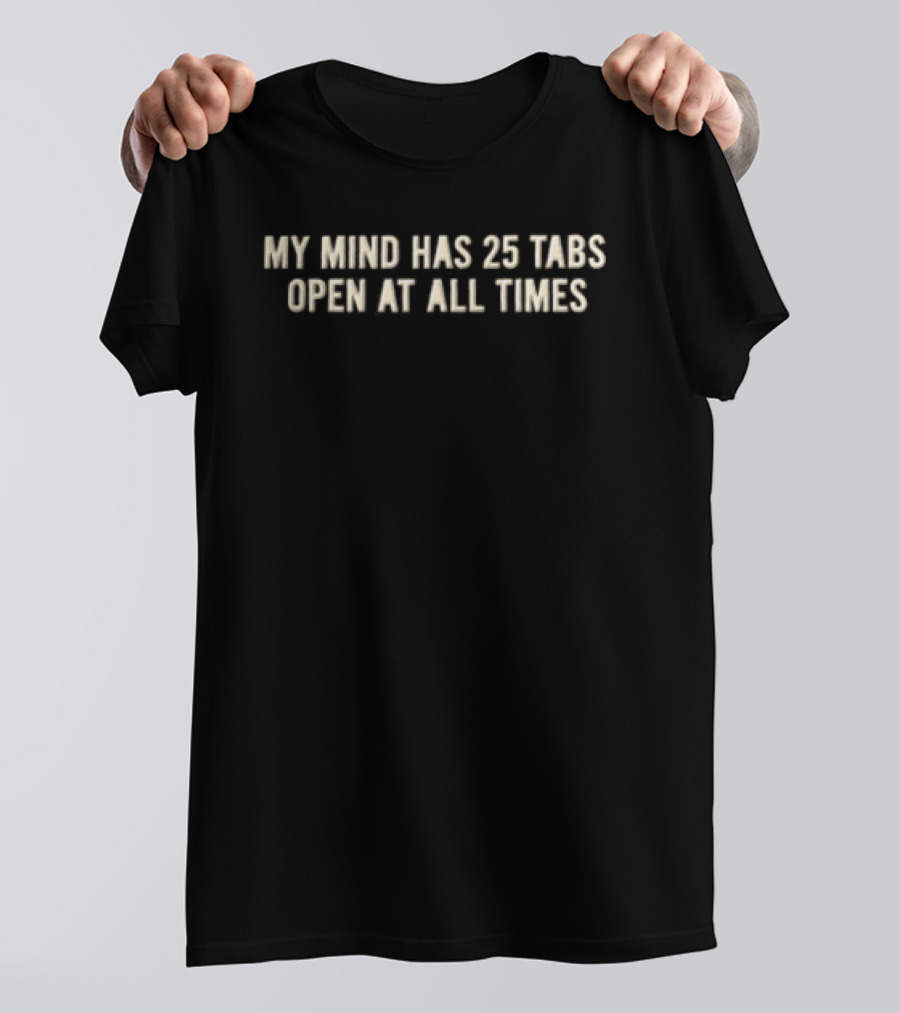 My Mind Has 25 Tabs Open At All Times T-Shirt