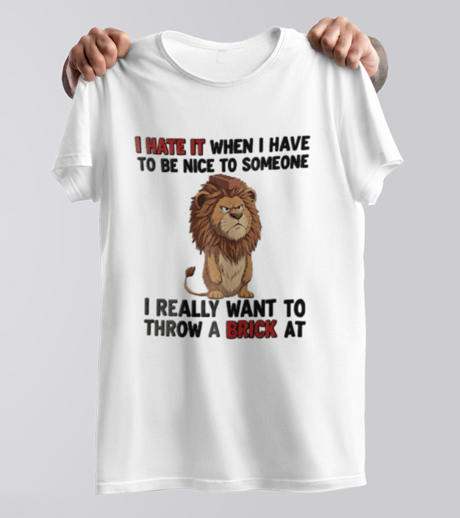 I Hate It When I Have To Be Nice To Someone I Really Want To Throw A Brick At Lion T-Shirt