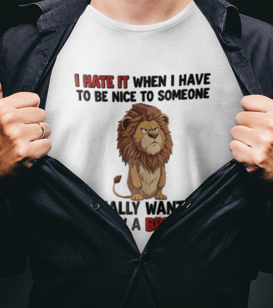I Hate It When I Have To Be Nice To Someone I Really Want To Throw A Brick At Lion T-Shirt
