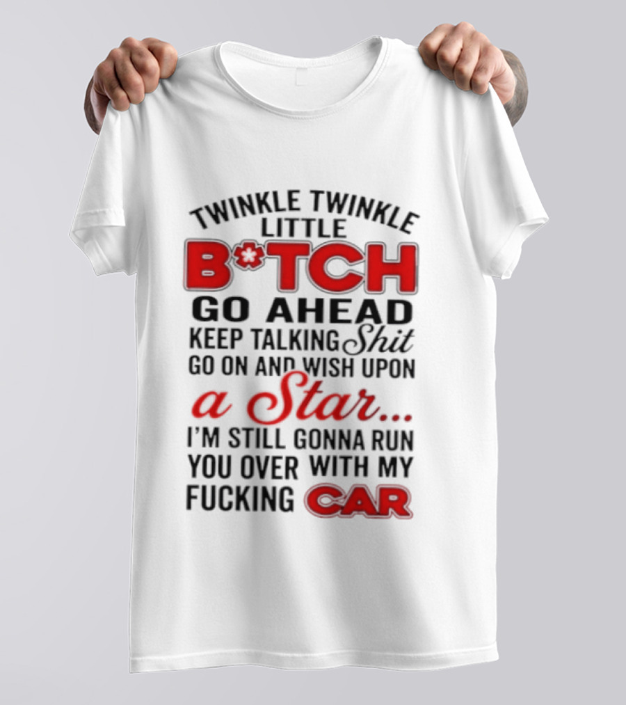 Twinkle Twinkle Little Bitch Keep Talking Shit Wish Upon A Star Still Gonna Run You Over With My Car T-Shirt