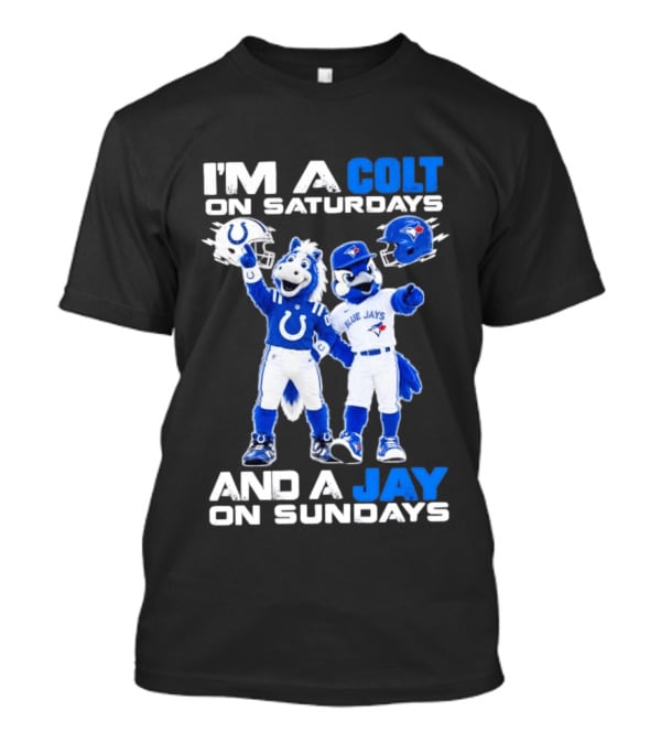 I'm A Colt On Saturdays And A Jay On Sundays NFL Indianapolis Colts MLB Blue Jays Mascots T-Shirt