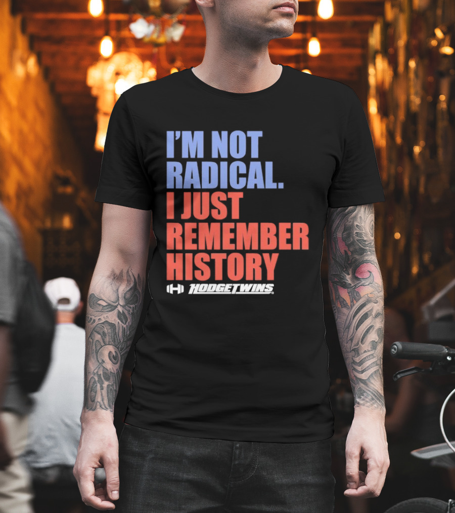 I'm Not Radical I Just Remember History Hodgetwins T-Shirt