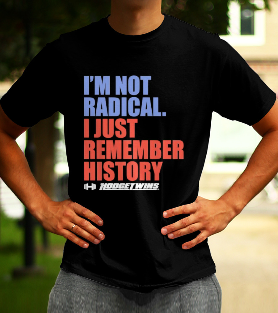 I'm Not Radical I Just Remember History Hodgetwins T-Shirt