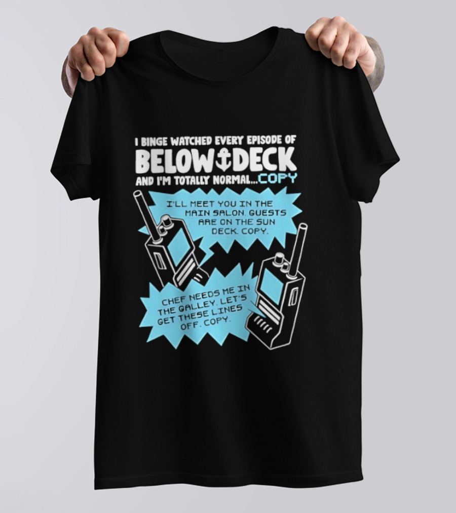 I Binge Ed Every Episode Of Below Deck And I'm Totally Normal Copy Radio Humor T-Shirt