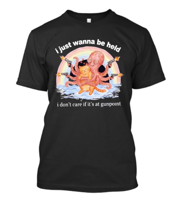 I Just Wanna Be Held I Don't Care If It's At Gunpoint Octopus And Cat Hug With Guns T-Shirt