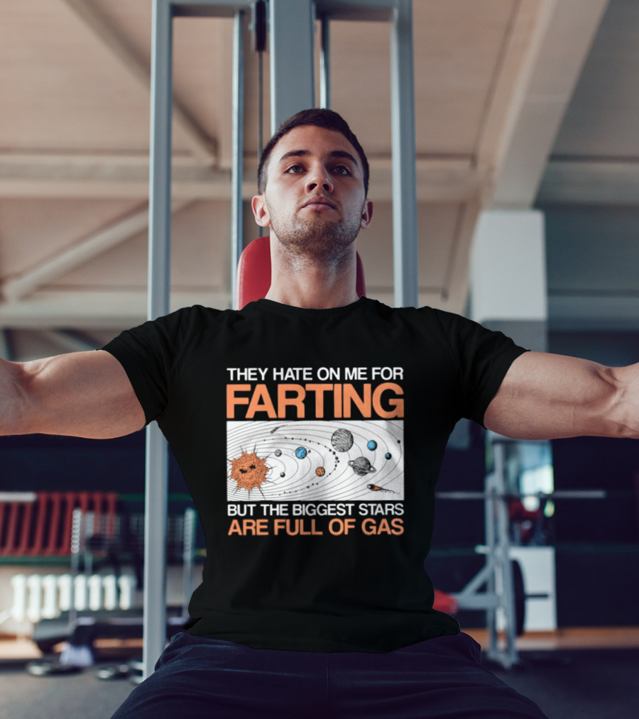 They Hate On Me For Farting Biggest Stars Are Full Of Gas T-Shirt