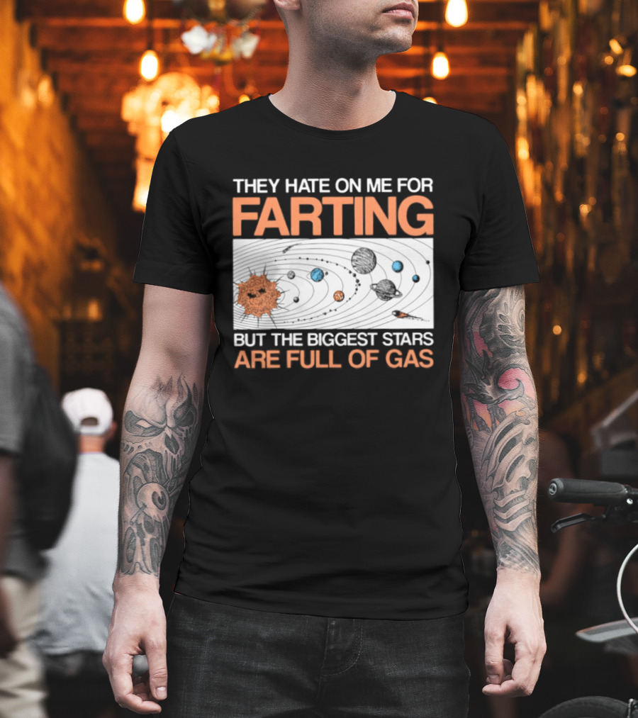 They Hate On Me For Farting Biggest Stars Are Full Of Gas T-Shirt