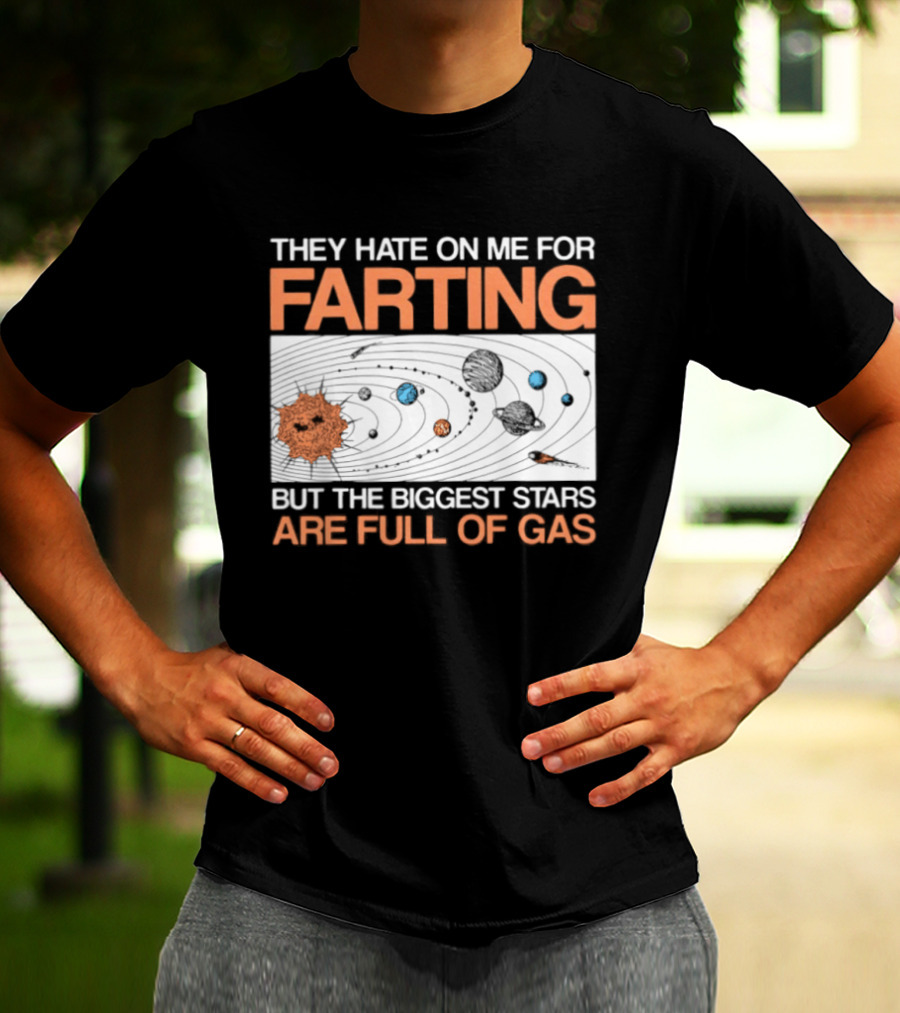 They Hate On Me For Farting Biggest Stars Are Full Of Gas T-Shirt