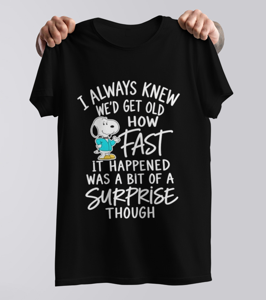 Snoopy I Always Knew We'd Get Old How Fast It Happened Was A Bit Of A Surprise Though T-Shirt