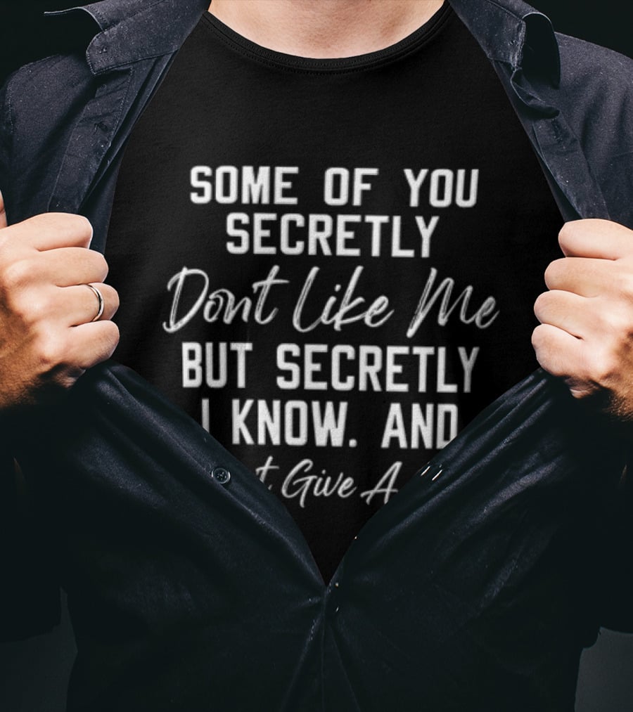 Some Of You Secretly Don't Like Me But Secretly I Know And I Don't Give A Shit T-Shirt