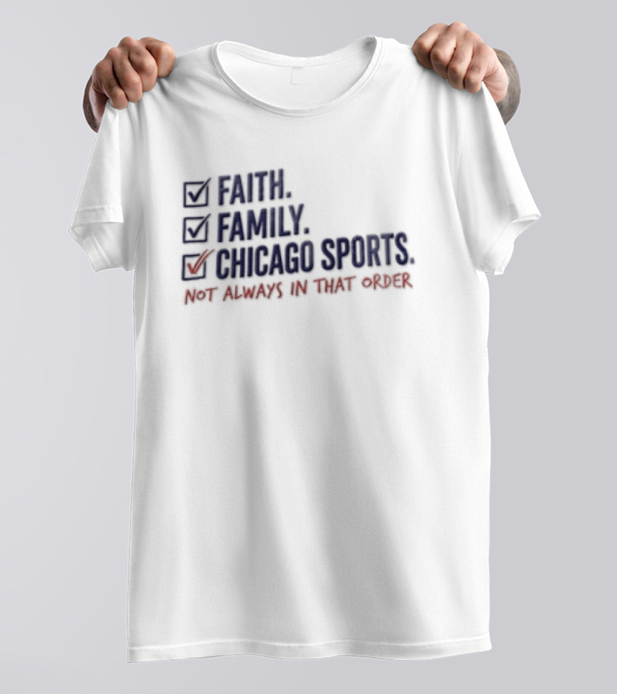 Faith Family Chicago Sports Priorities Not Always In That Order T-Shirt