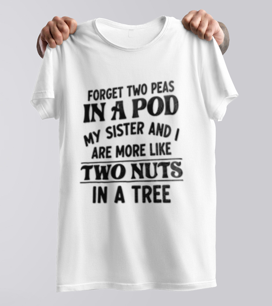Forget Two Peas In A Pod My Sister And I Are More Like Two Nuts In A Tree T-Shirt