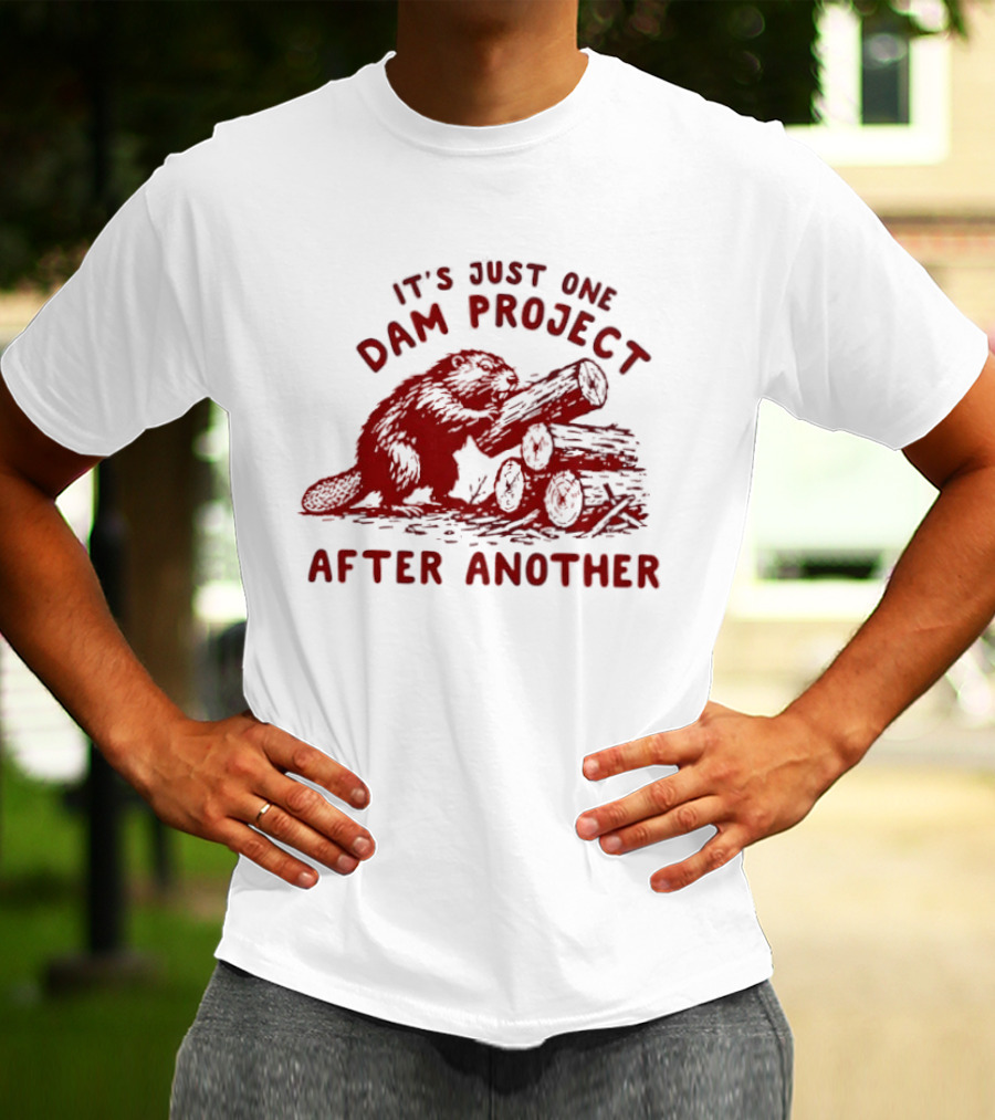 I'm Just One Dam Project After Another Beaver With Logs T-Shirt