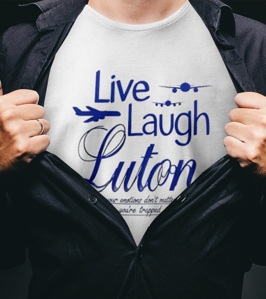 Live Laugh Luton Your Emotions Don't Matter You're Trapped Airplane T-Shirt
