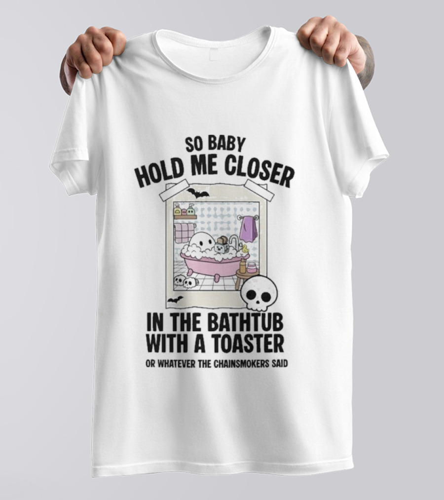 So Baby Hold Me Closer In The Bathtub With A Toaster Ghostly Humor The Chainsmokers Reference T-Shirt