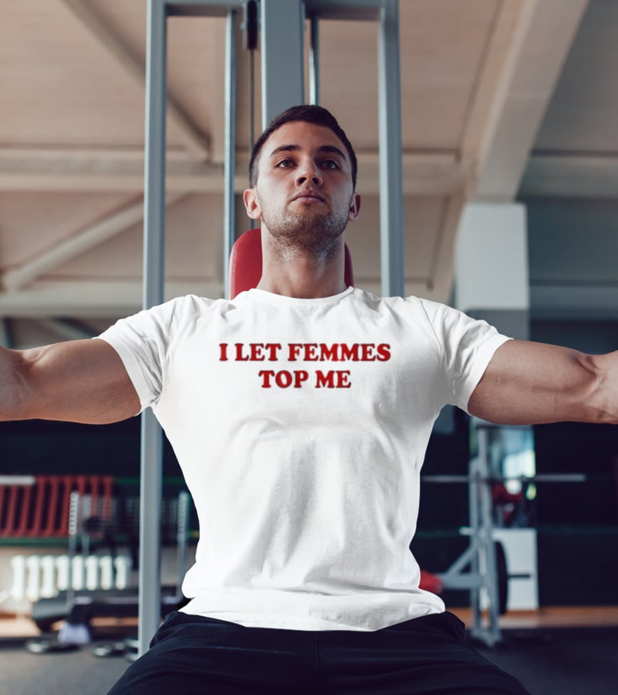 I Let Femmes Top Me T-Shirt