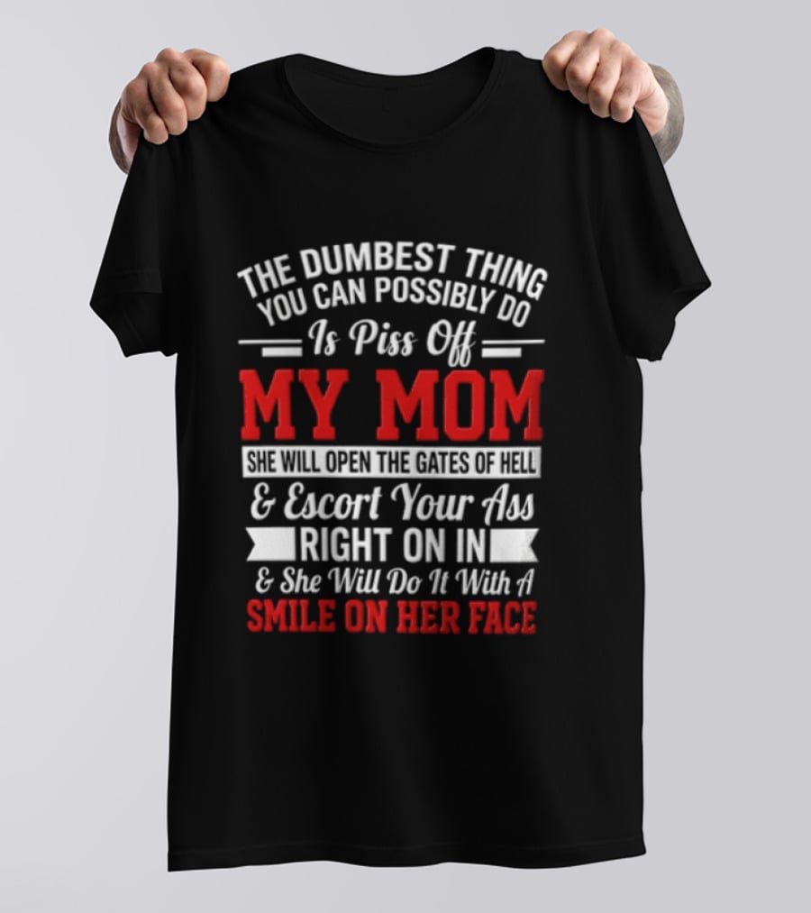 The Dumbest Thing You Can Possibly Do Is Piss Off My Mom Escort Your Ass Right On In With A Smile On Her Face T-Shirt