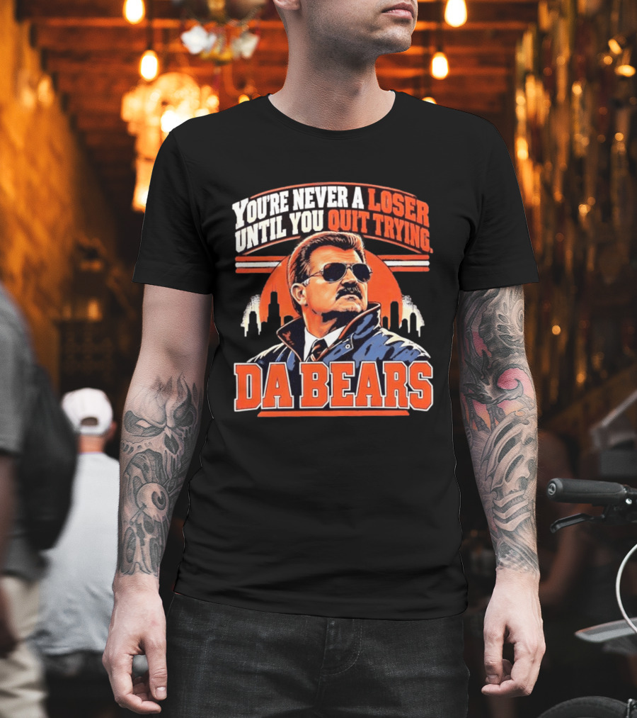 You're Never A Loser Until You Quit Trying Da Bears Mike Ditka T-Shirt
