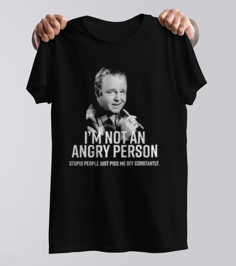 I'm Not An Angry Person Stupid People Just Piss Me Off Archie Bunker T-Shirt