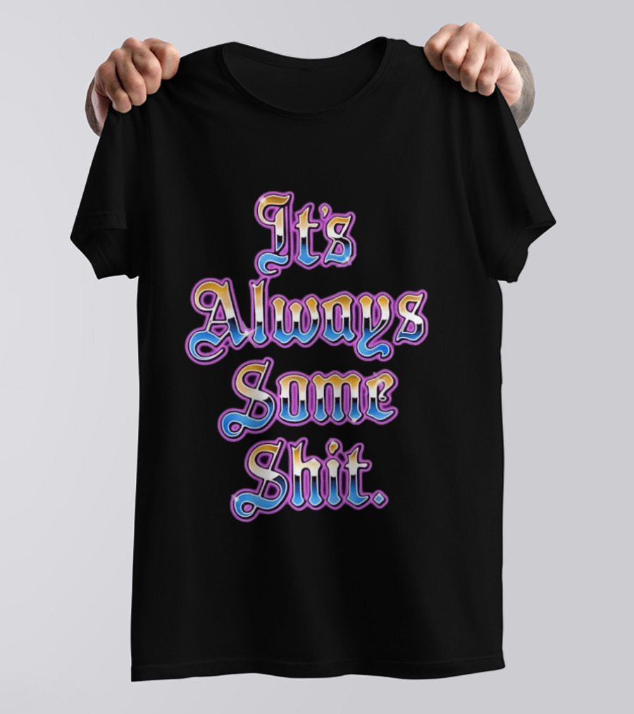 It's Always Some Shit Sarcastic Mood T-Shirt