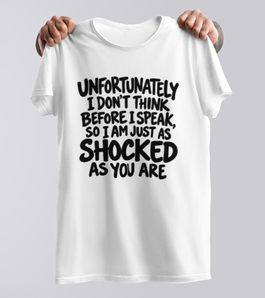 Unfortunately I Don't Think Before I Speak So I Am Just As Shocked As You Are T-Shirt