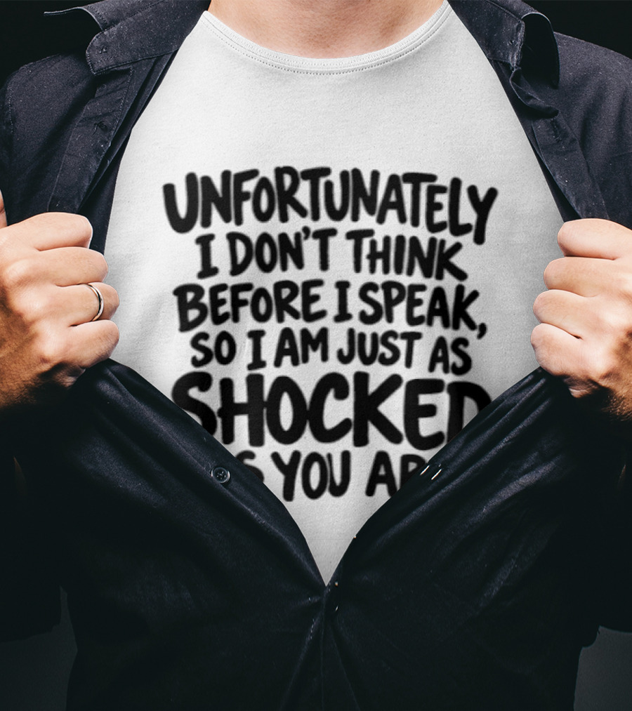 Unfortunately I Don't Think Before I Speak So I Am Just As Shocked As You Are T-Shirt