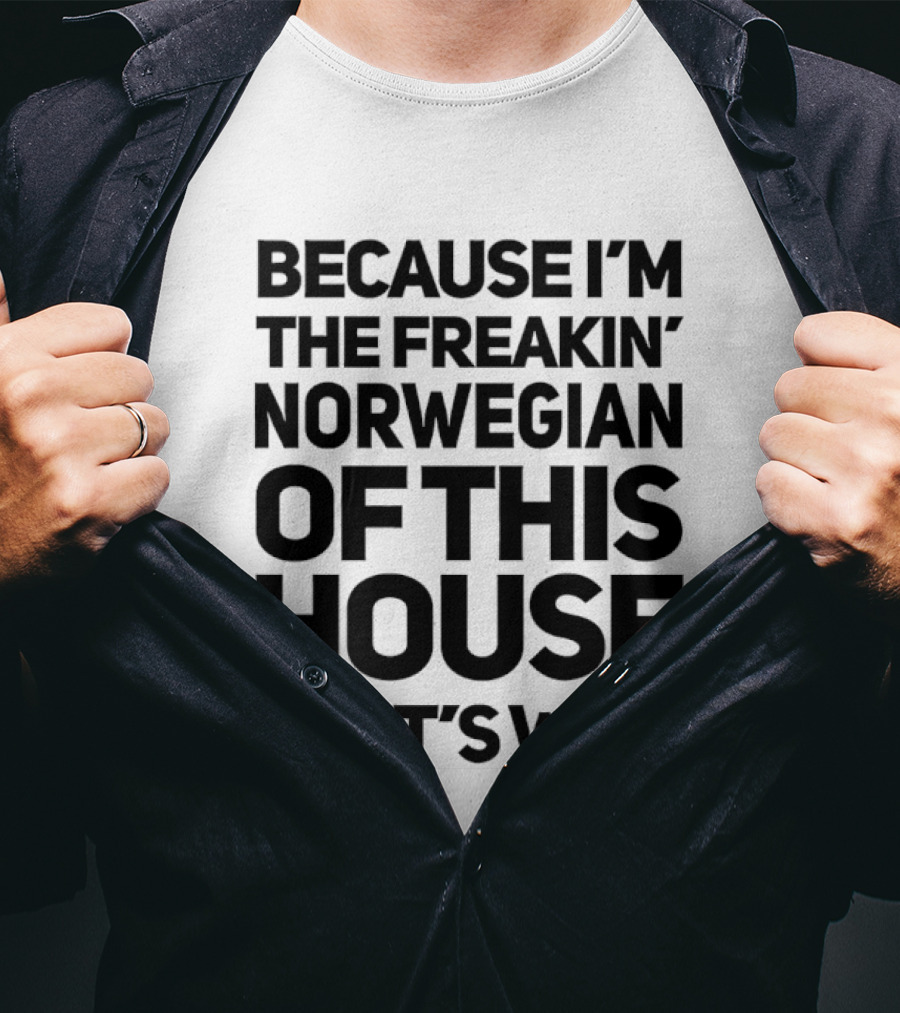 Because I'm The Freakin' Norwegian Of This House That's Why T-Shirt