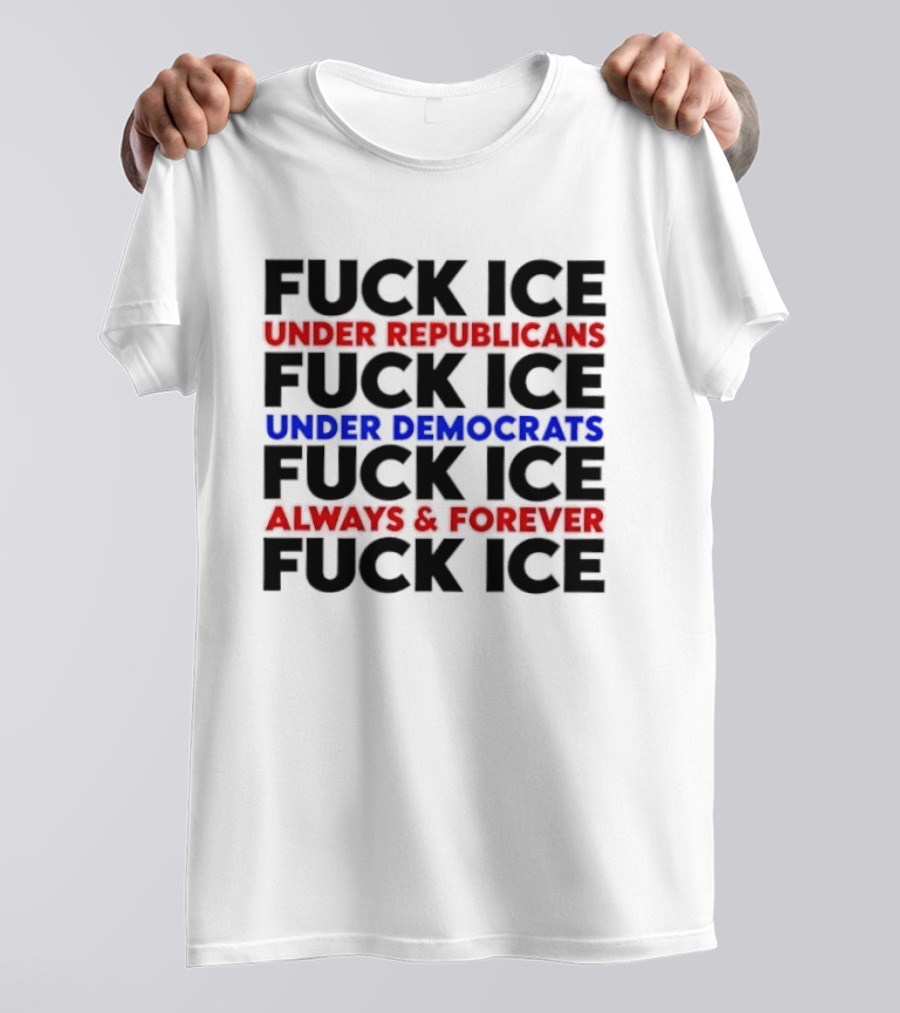 Fuck Ice Under Republicans Under Democrats Always Forever T-Shirt