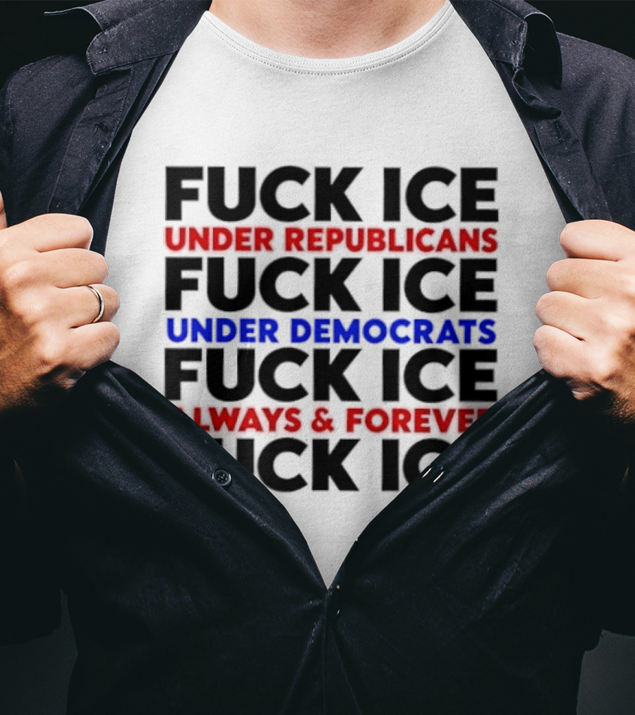 Fuck Ice Under Republicans Under Democrats Always Forever T-Shirt
