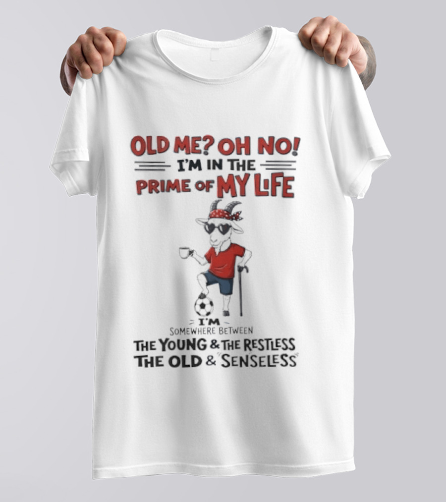 Old Me Oh No I'm In The Prime Of My Life Between The Young And The Restless The Old And Senseless T-Shirt
