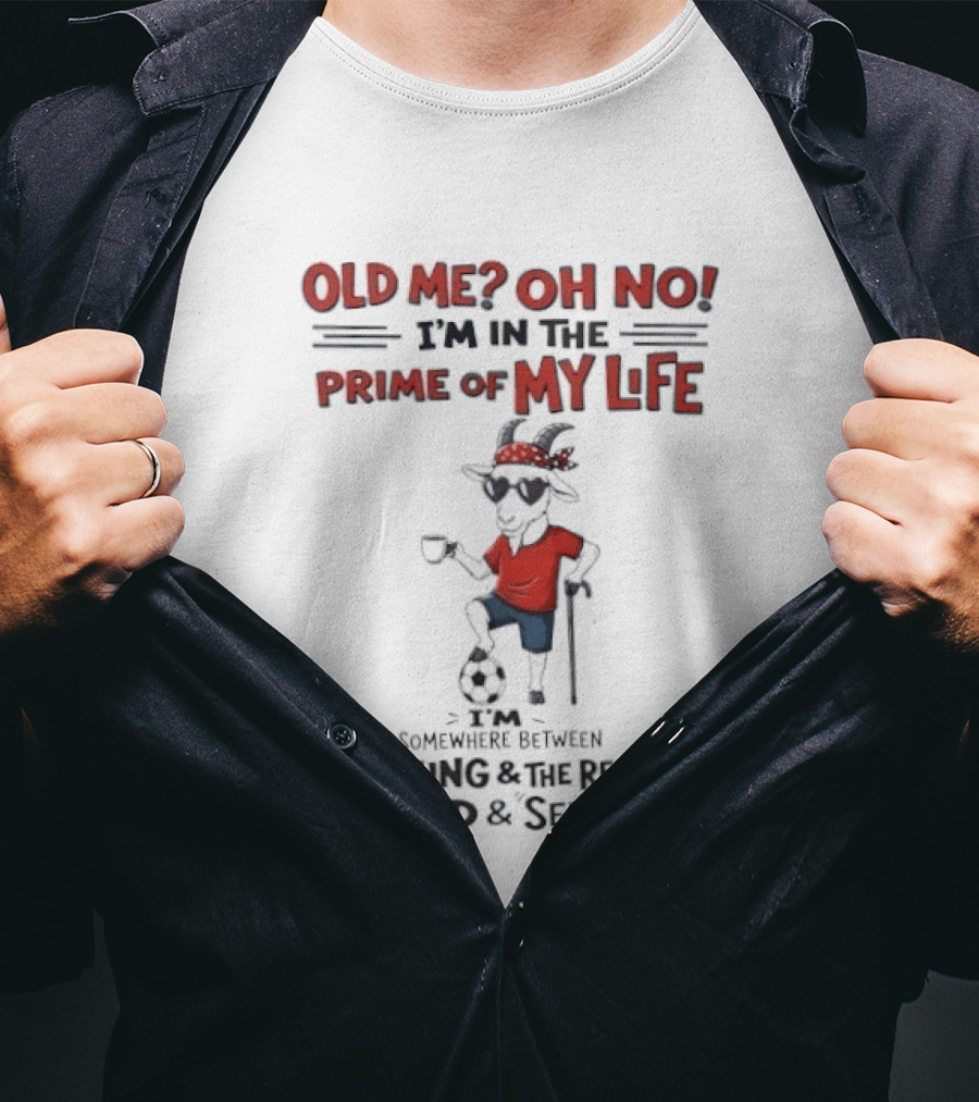 Old Me Oh No I'm In The Prime Of My Life Between The Young And The Restless The Old And Senseless T-Shirt
