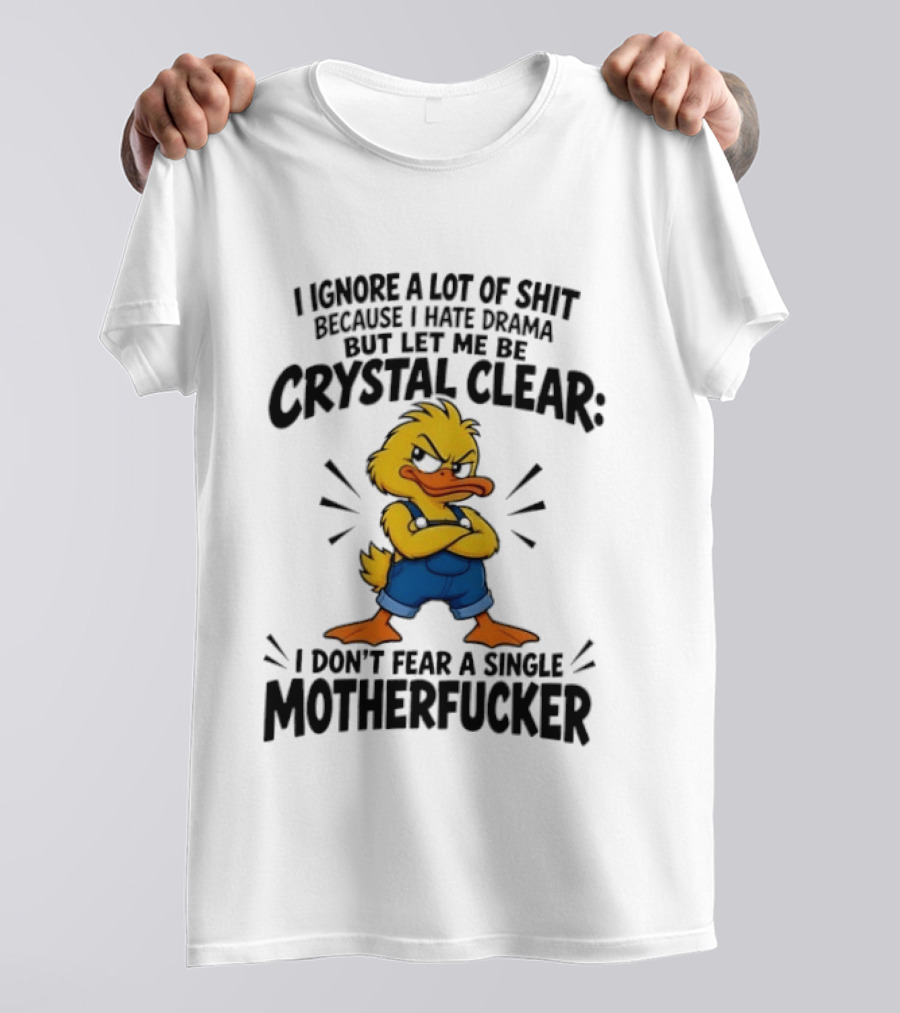 I Ignore A Lot Of Shit Because I Hate Drama Let Me Be Crystal Clear I Don't Fear A Single Motherfucker T-Shirt