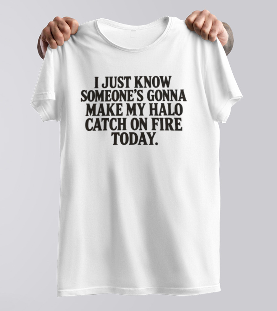 I Just Know Someone's Gonna Make My Halo Catch On Fire Today T-Shirt