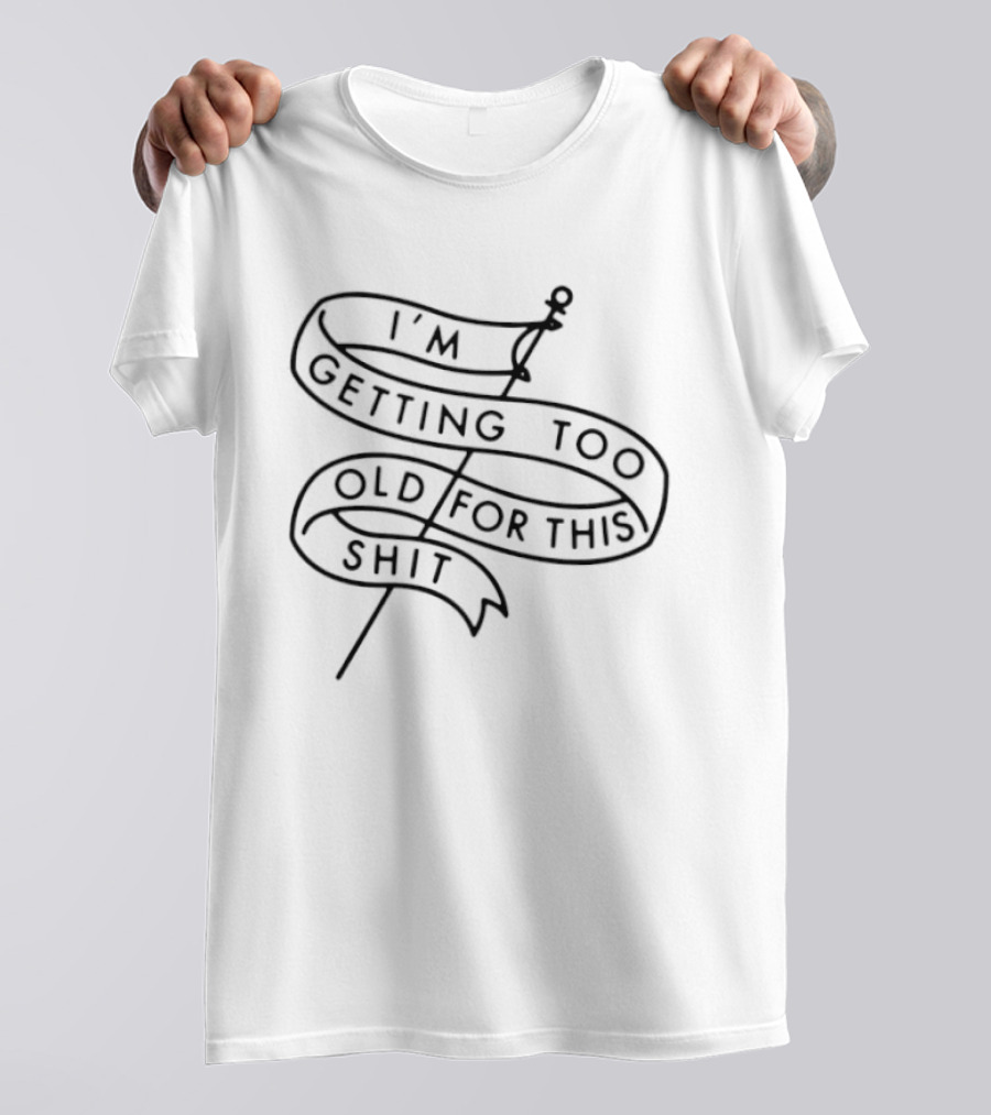 I'm Getting Too Old For This Shit Banner T-Shirt