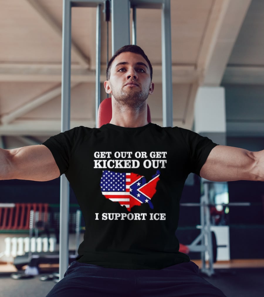 Get Out Or Get Kicked Out I Support ICE Map With American And Confederate Flag T-Shirt