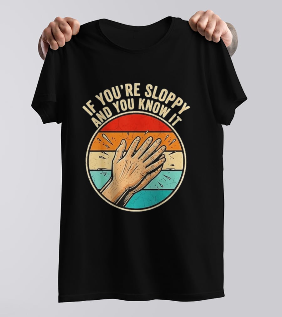 If You're Sloppy And You Know It Clap Hands T-Shirt