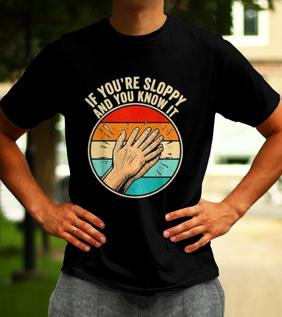 If You're Sloppy And You Know It Clap Hands T-Shirt