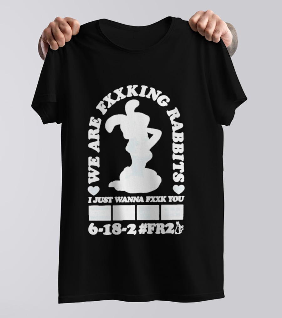 We Are Fxxking Rabbits I Just Wanna Fxxk You 6 18 2 #FR2 T-Shirt