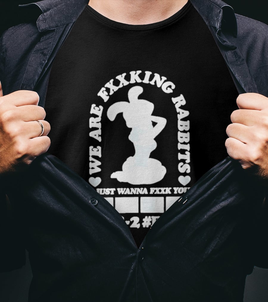 We Are Fxxking Rabbits I Just Wanna Fxxk You 6 18 2 #FR2 T-Shirt